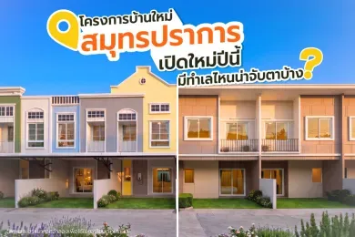 โครงการบ้านใหม่สมุทรปราการ เปิดใหม่ปีนี้ ทำเลไหนน่าจับตา